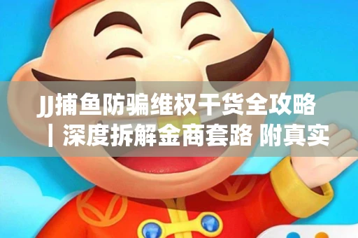 JJ捕鱼防骗维权干货全攻略｜深度拆解金商套路 附真实操作案例